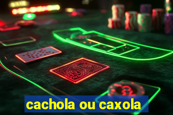 cachola ou caxola