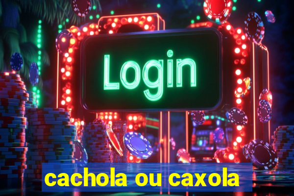 cachola ou caxola