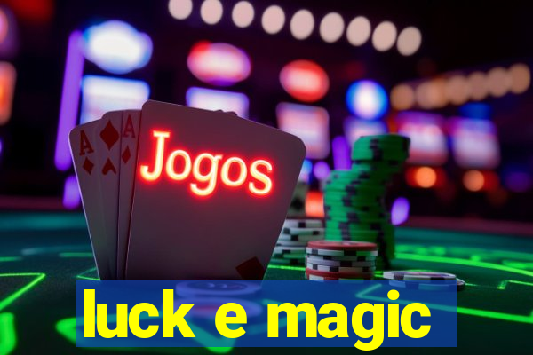 luck e magic