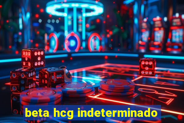 beta hcg indeterminado