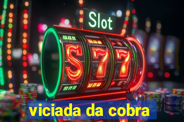 viciada da cobra