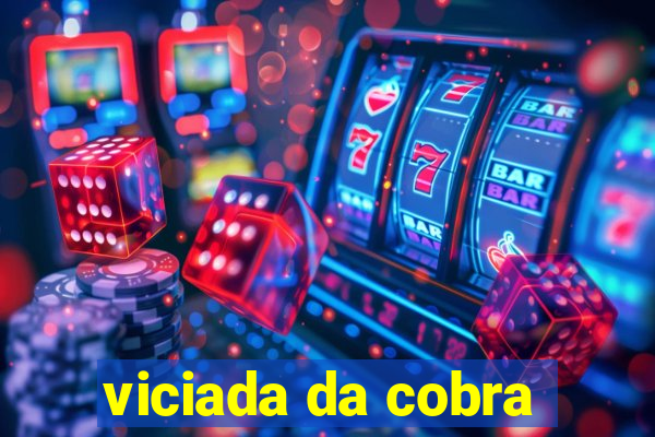 viciada da cobra