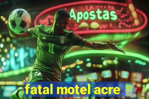 fatal motel acre