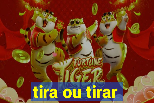 tira ou tirar