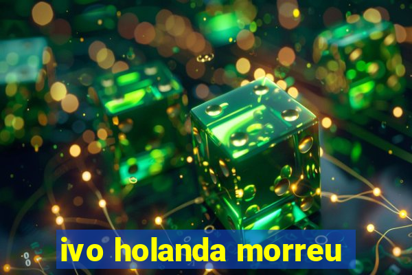 ivo holanda morreu