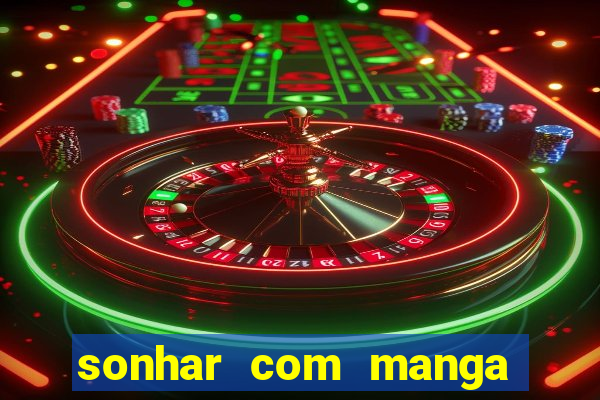 sonhar com manga no jogo do bicho