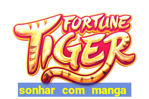 sonhar com manga no jogo do bicho