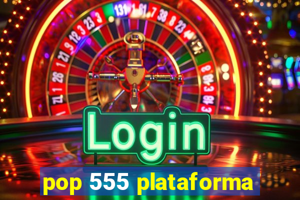 pop 555 plataforma