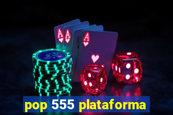 pop 555 plataforma