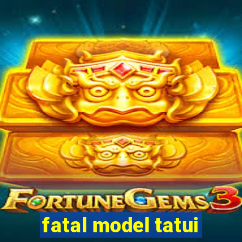 fatal model tatui