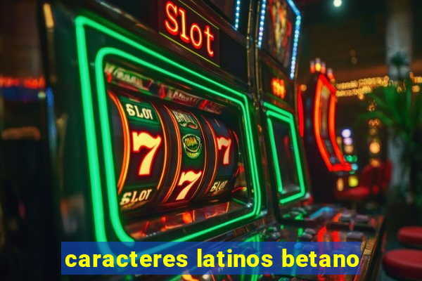 caracteres latinos betano