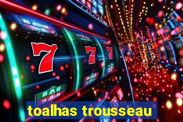 toalhas trousseau