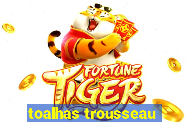 toalhas trousseau