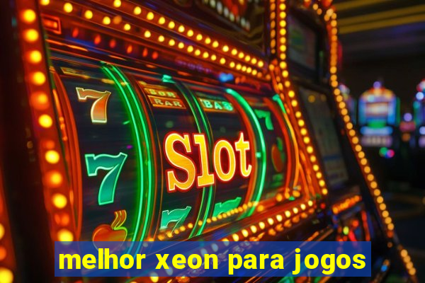 melhor xeon para jogos