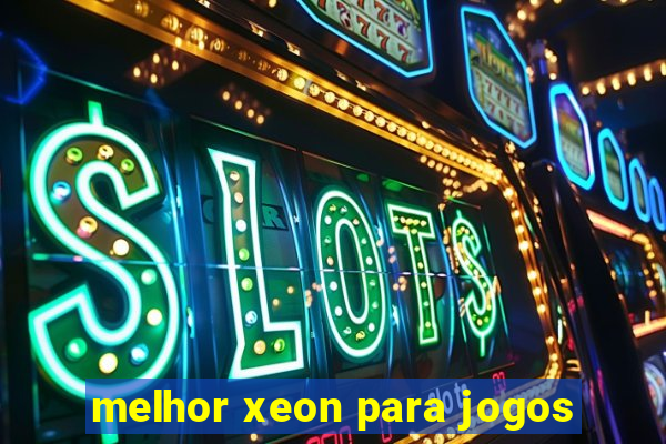 melhor xeon para jogos