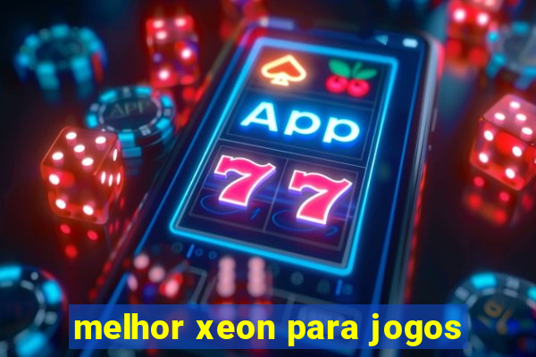 melhor xeon para jogos