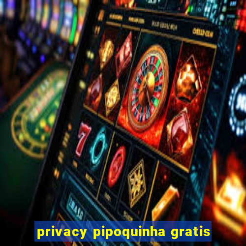 privacy pipoquinha gratis