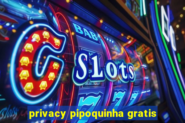 privacy pipoquinha gratis