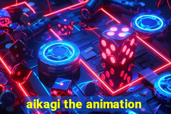 aikagi the animation