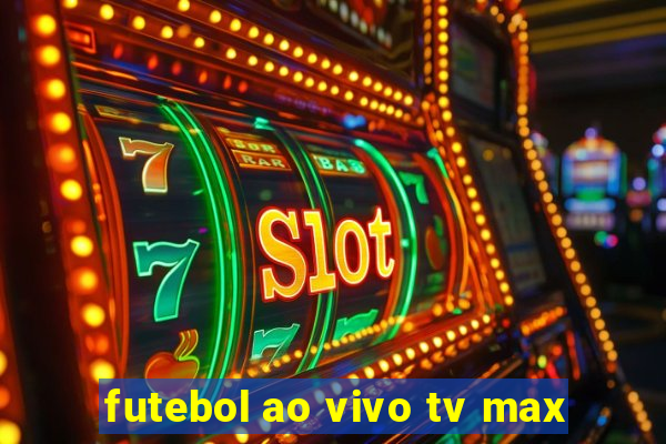 futebol ao vivo tv max