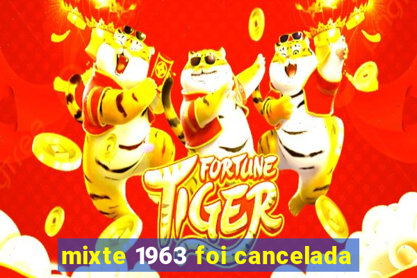 mixte 1963 foi cancelada