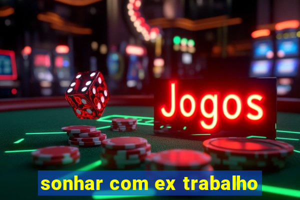 sonhar com ex trabalho