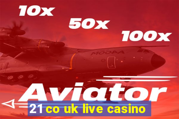 21 co uk live casino