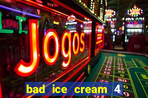 bad ice cream 4 click jogos