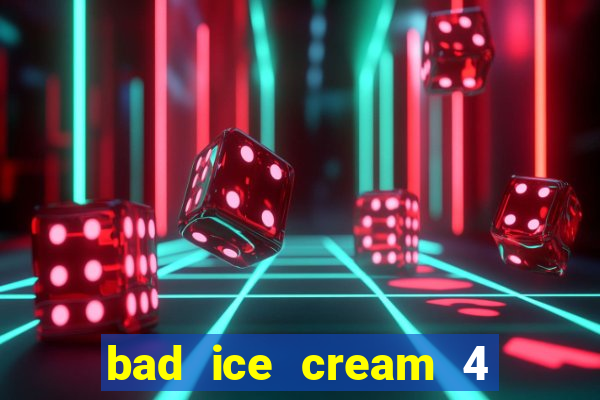 bad ice cream 4 click jogos