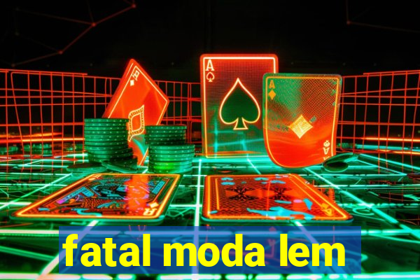 fatal moda lem