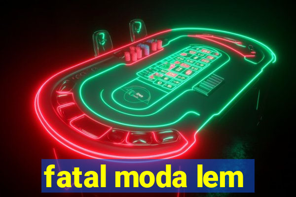 fatal moda lem