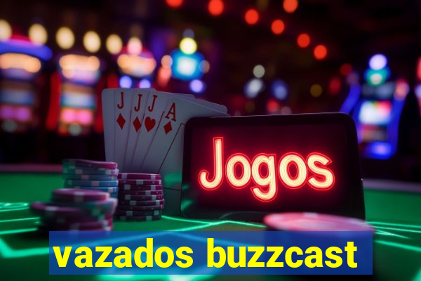 vazados buzzcast