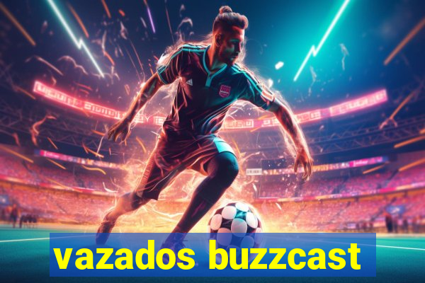 vazados buzzcast