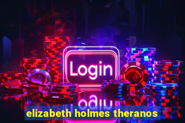 elizabeth holmes theranos