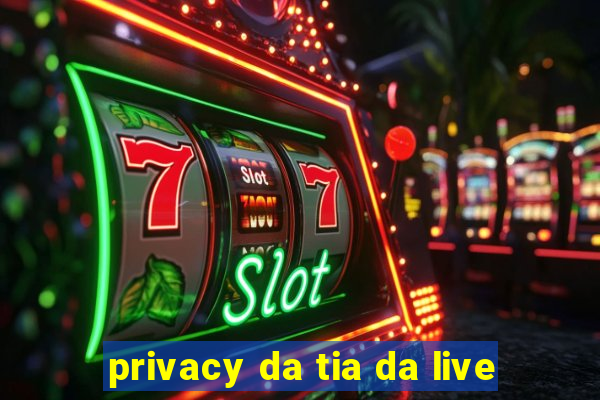 privacy da tia da live