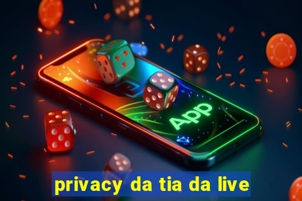 privacy da tia da live