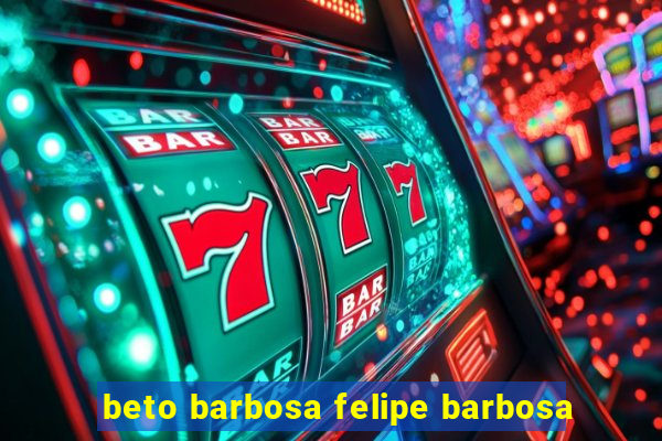 beto barbosa felipe barbosa