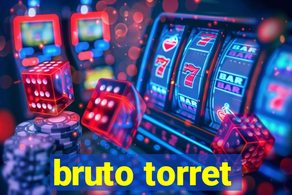 bruto torret