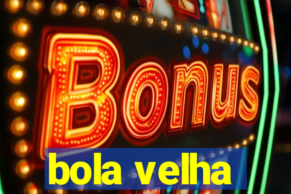 bola velha