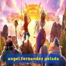 angel fernandez pelada