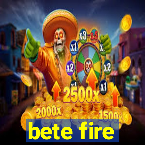 bete fire