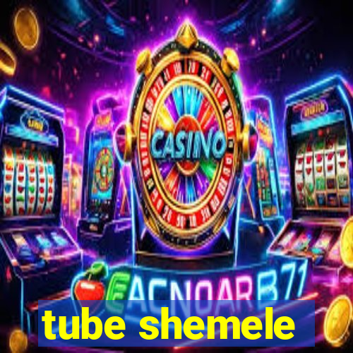 tube shemele