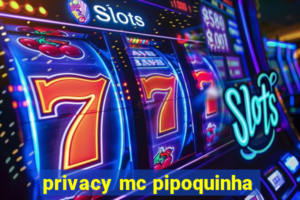 privacy mc pipoquinha