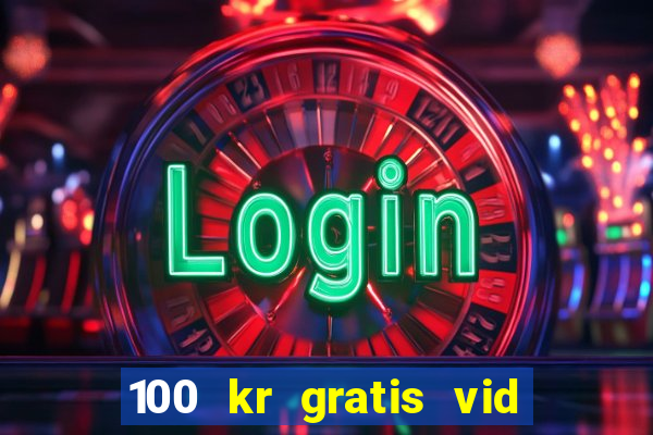 100 kr gratis vid registrering casino 2018