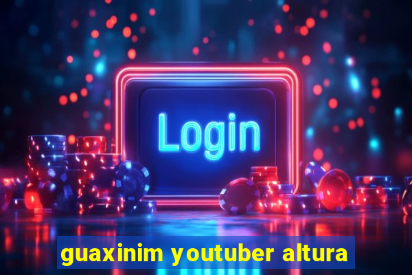 guaxinim youtuber altura