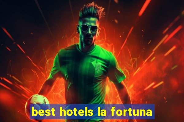 best hotels la fortuna