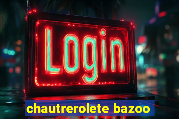 chautrerolete bazoo