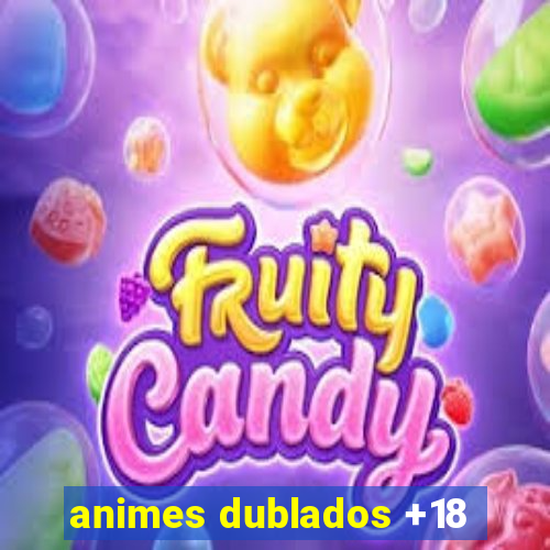 animes dublados +18