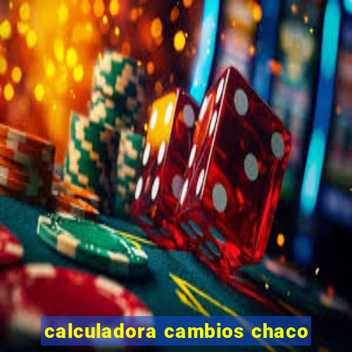 calculadora cambios chaco