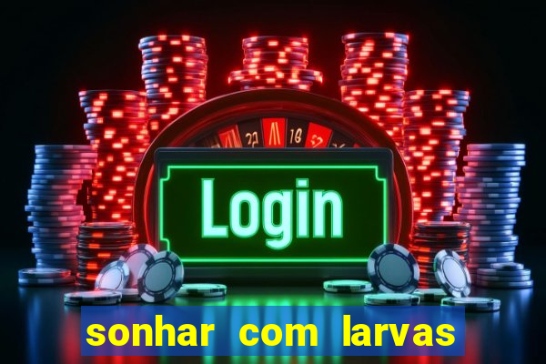 sonhar com larvas no jogo do bicho